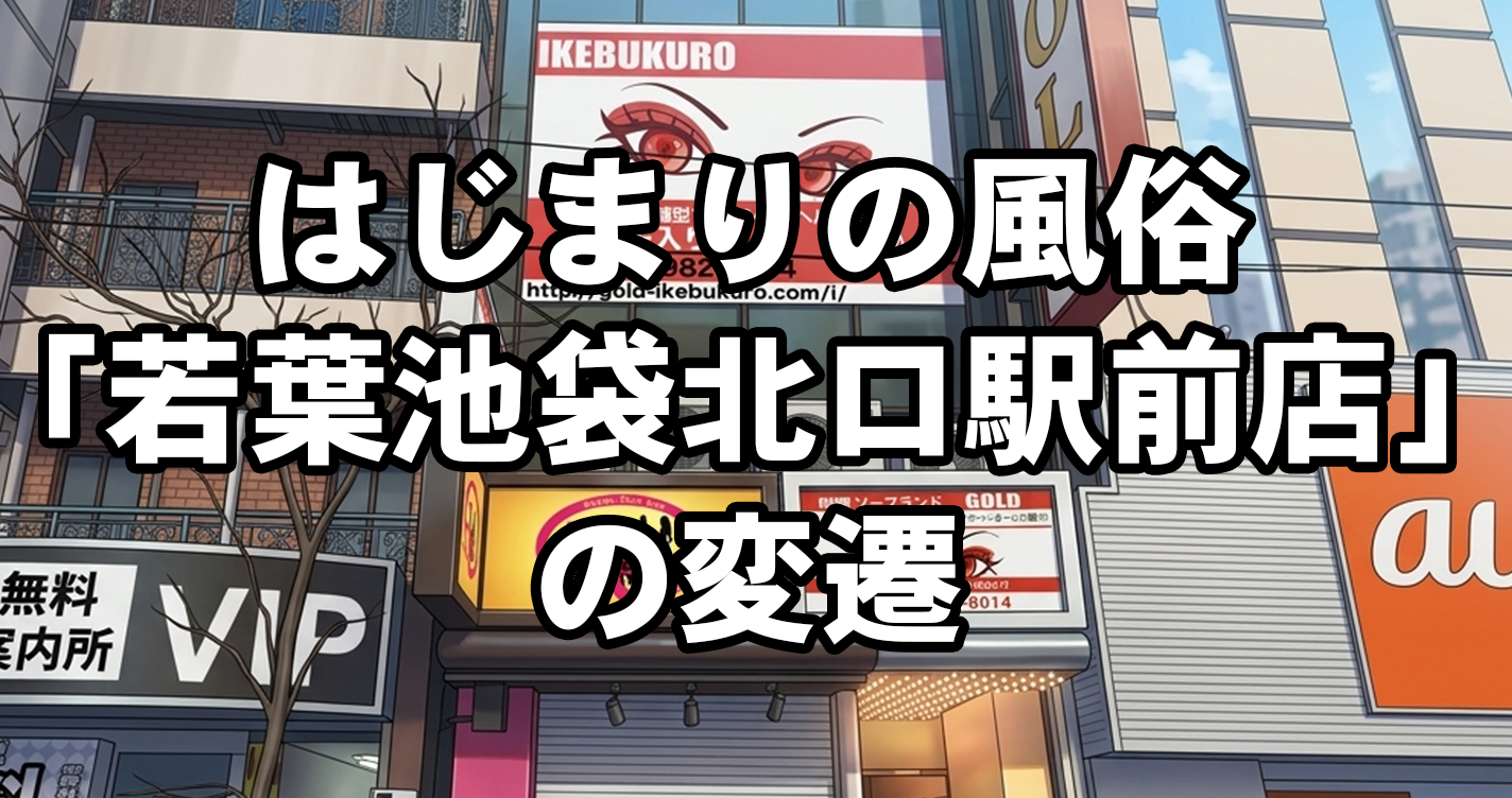 はじまりの風俗「若葉池袋北口駅前店」の変遷
